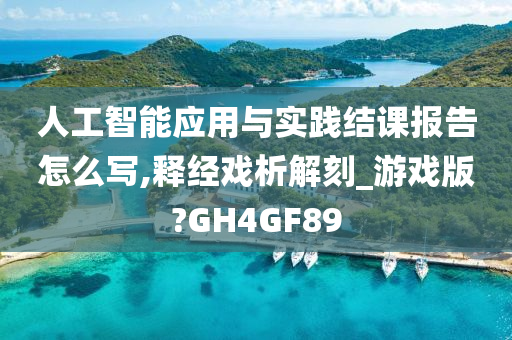 人工智能应用与实践结课报告怎么写,释经戏析解刻_游戏版?GH4GF89