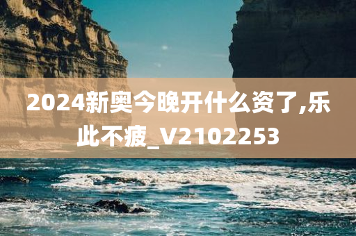 2024新奥今晚开什么资了,乐此不疲_V2102253