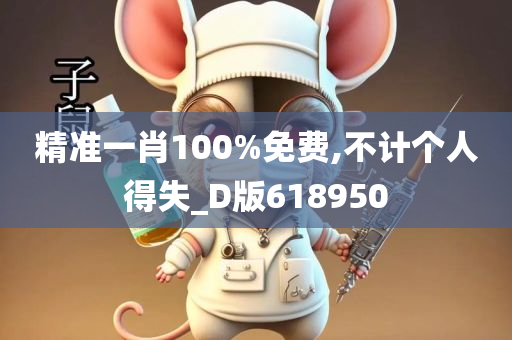 精准一肖100%免费,不计个人得失_D版618950