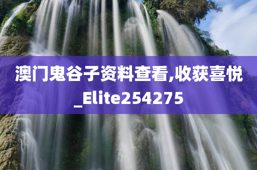 澳门鬼谷子资料查看,收获喜悦_Elite254275