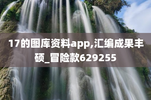 17的图库资料app,汇编成果丰硕_冒险款629255