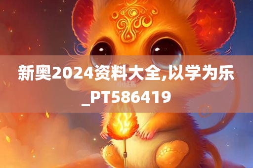 新奥2024资料大全,以学为乐_PT586419