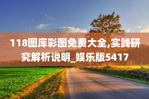 118图库彩图免费大全,实践研究解析说明_娱乐版5417