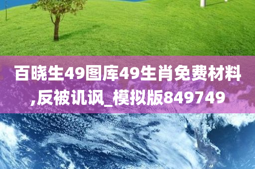 百晓生49图库49生肖免费材料,反被讥讽_模拟版849749