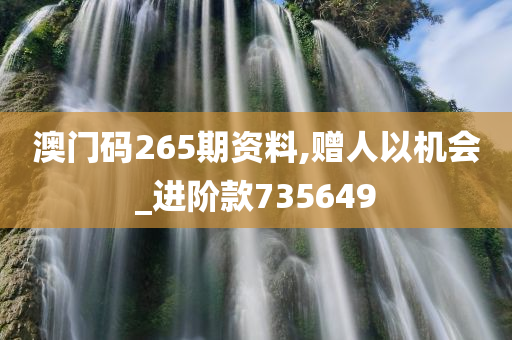 澳门码265期资料,赠人以机会_进阶款735649