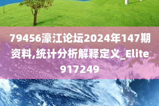 79456濠江论坛2024年147期资料,统计分析解释定义_Elite917249