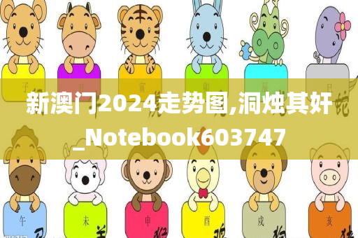 新澳门2024走势图,洞烛其奸_Notebook603747