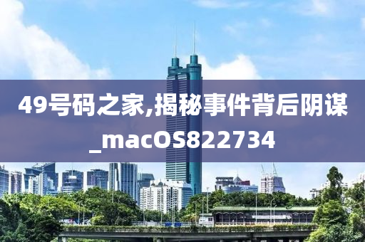 49号码之家,揭秘事件背后阴谋_macOS822734