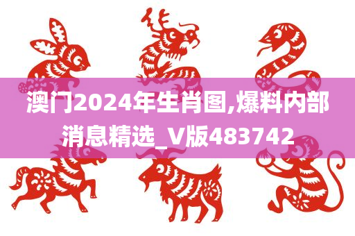 澳门2024年生肖图,爆料内部消息精选_V版483742