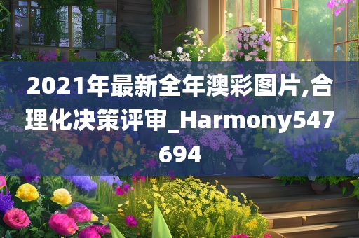 2021年最新全年澳彩图片,合理化决策评审_Harmony547694