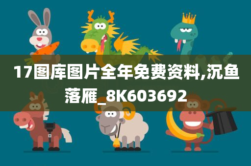 17图库图片全年免费资料,沉鱼落雁_8K603692