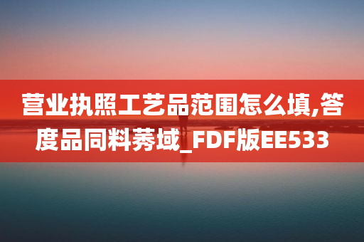 营业执照工艺品范围怎么填,答度品同料莠域_FDF版EE533