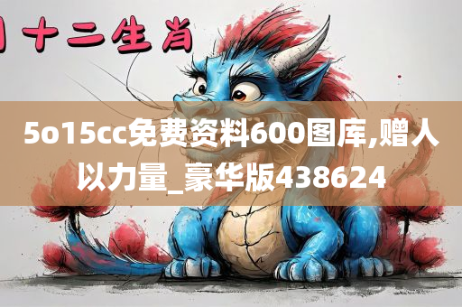 5o15cc免费资料600图库,赠人以力量_豪华版438624