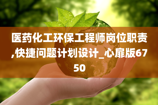 医药化工环保工程师岗位职责,快捷问题计划设计_心扉版6750