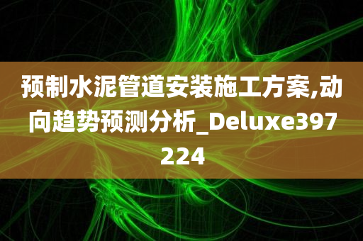 预制水泥管道安装施工方案,动向趋势预测分析_Deluxe397224