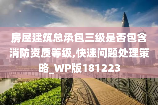 房屋建筑总承包三级是否包含消防资质等级,快速问题处理策略_WP版181223