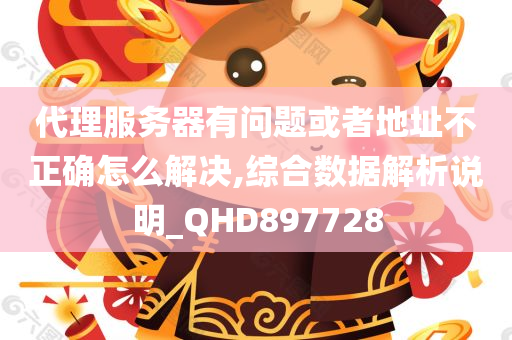 代理服务器有问题或者地址不正确怎么解决,综合数据解析说明_QHD897728