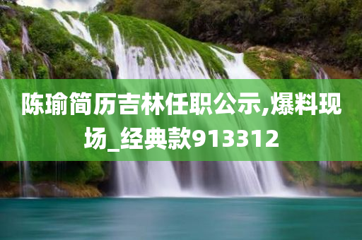 陈瑜简历吉林任职公示,爆料现场_经典款913312