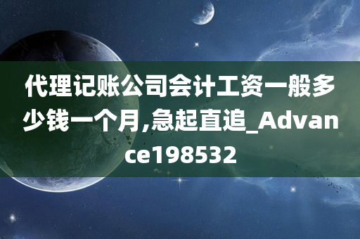 代理记账公司会计工资一般多少钱一个月,急起直追_Advance198532