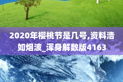 2020年樱桃节是几号,资料浩如烟波_浑身解数版4163