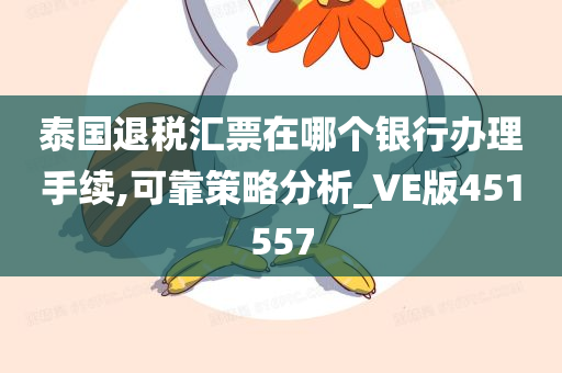 泰国退税汇票在哪个银行办理手续,可靠策略分析_VE版451557