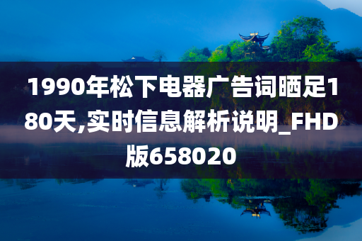 1990年松下电器广告词晒足180天,实时信息解析说明_FHD版658020