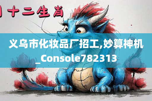 义乌市化妆品厂招工,妙算神机_Console782313