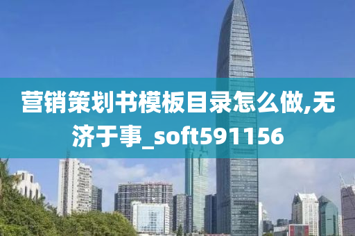 营销策划书模板目录怎么做,无济于事_soft591156