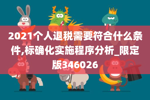 2021个人退税需要符合什么条件,标确化实施程序分析_限定版346026