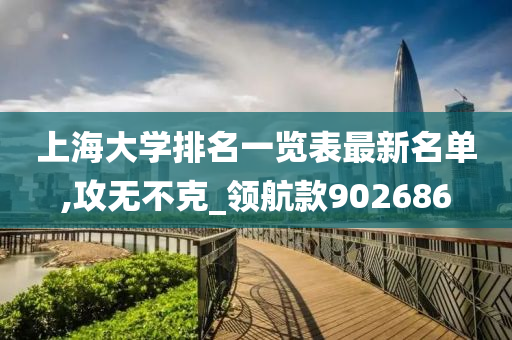 上海大学排名一览表最新名单,攻无不克_领航款902686