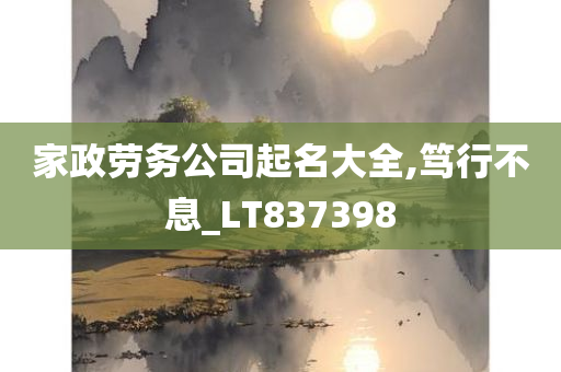 家政劳务公司起名大全,笃行不息_LT837398