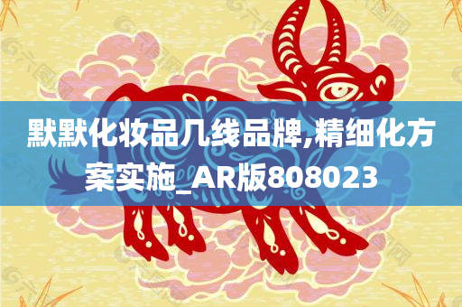 默默化妆品几线品牌,精细化方案实施_AR版808023