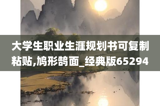 大学生职业生涯规划书可复制粘贴,鸠形鹄面_经典版652940