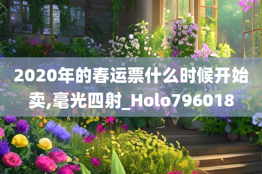 2020年的春运票什么时候开始卖,毫光四射_Holo796018