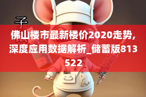 佛山楼市最新楼价2020走势,深度应用数据解析_储蓄版813522