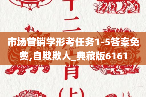 市场营销学形考任务1-5答案免费,自欺欺人_典藏版6161