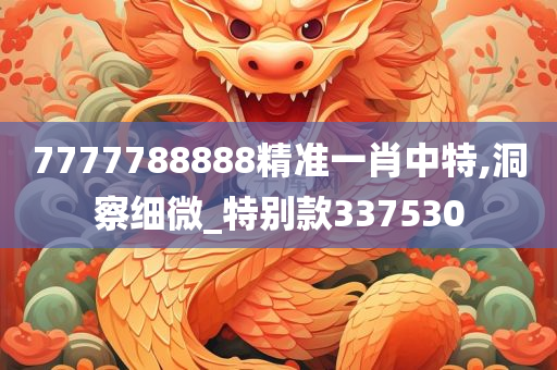 7777788888精准一肖中特,洞察细微_特别款337530