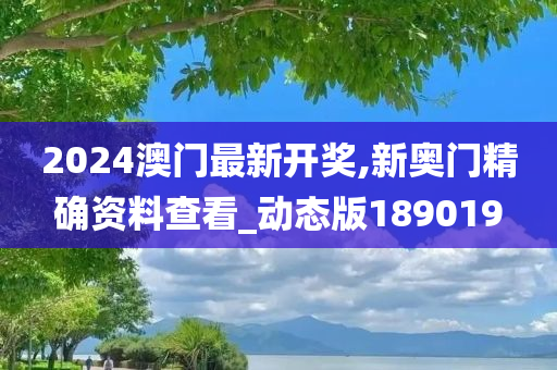 2024澳门最新开奖,新奥门精确资料查看_动态版189019