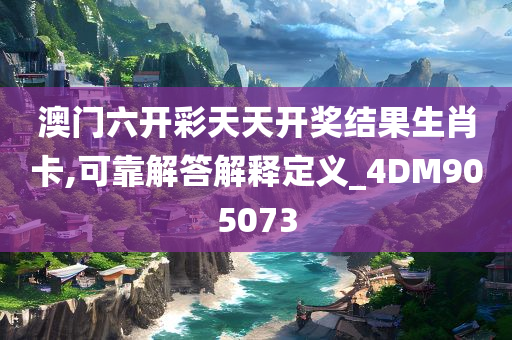 澳门六开彩天天开奖结果生肖卡,可靠解答解释定义_4DM905073