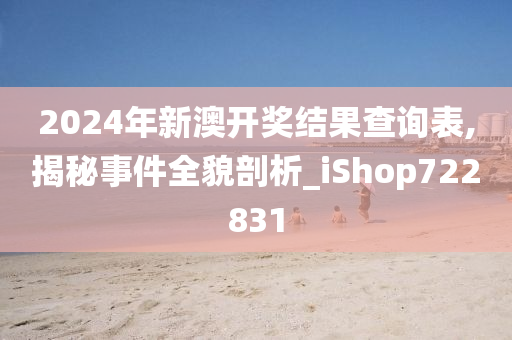 2024年新澳开奖结果查询表,揭秘事件全貌剖析_iShop722831