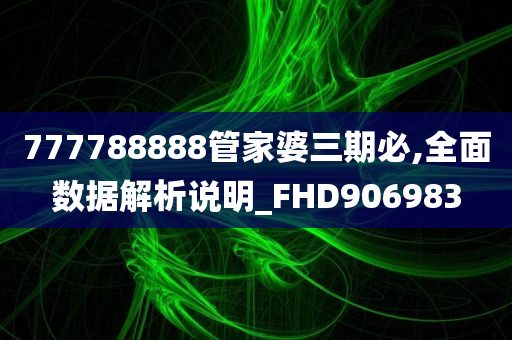 777788888管家婆三期必,全面数据解析说明_FHD906983