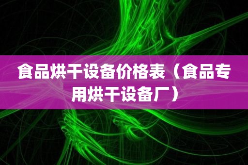 食品烘干设备价格表（食品专用烘干设备厂）