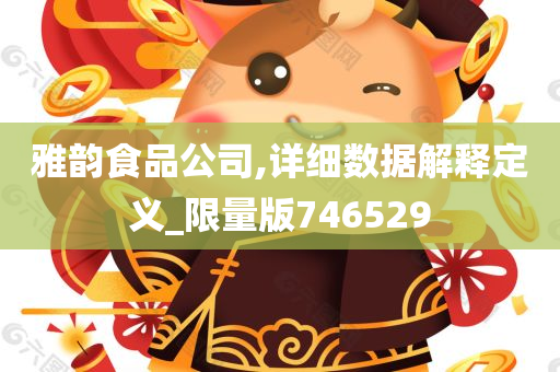 雅韵食品公司,详细数据解释定义_限量版746529