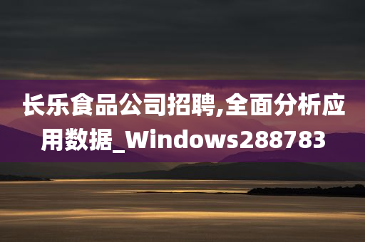 长乐食品公司招聘,全面分析应用数据_Windows288783