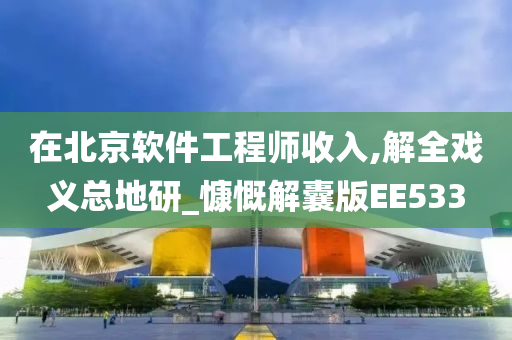 在北京软件工程师收入,解全戏义总地研_慷慨解囊版EE533