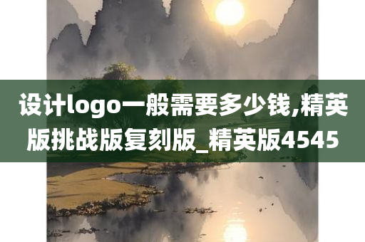 设计logo一般需要多少钱,精英版挑战版复刻版_精英版4545