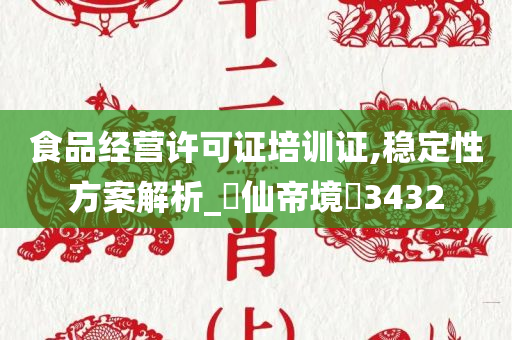 食品经营许可证培训证,稳定性方案解析_‌仙帝境‌3432