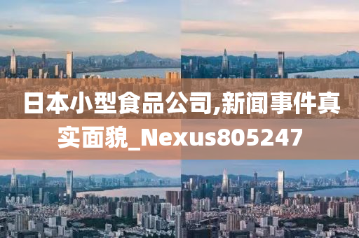 日本小型食品公司,新闻事件真实面貌_Nexus805247