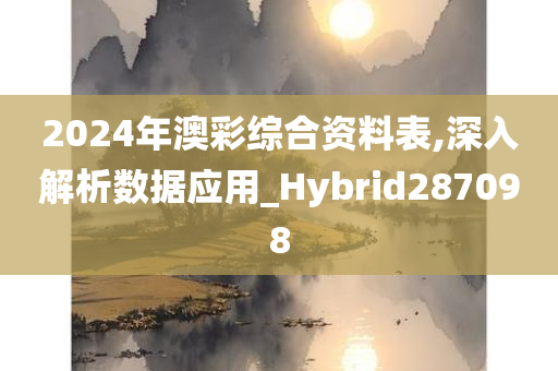 2024年澳彩综合资料表,深入解析数据应用_Hybrid287098