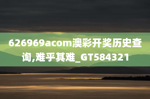 626969acom澳彩开奖历史查询,难乎其难_GT584321